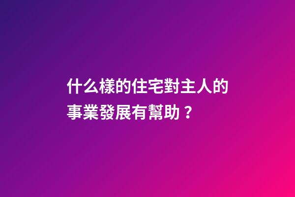 什么樣的住宅對主人的事業發展有幫助？